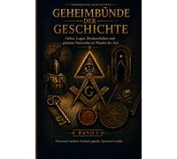 GEHEIMBÜNDE DER GESCHICHTE: Orden, Logen, Bruderschaften und geheime Netzwerke im Wandel der Zeit (Verborgene Geschichte)