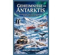 Geheimnisse der Antarktis: Ein umfassender Reise- und Erkundungsführer für die letzte Grenze der Welt