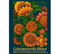 Geheimnisvolle Blüten: Magische Ausmalbilder inspiriert von der Welt der Blumen: Entdecke ihre mystische Schönheit in 50 faszinierenden Motiven