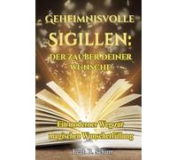 Geheimnisvolle Sigillen: Der Zauber deiner Wünsche: Ein moderner Weg zur magischen Wunscherfüllung