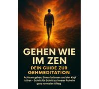 Gehen wie im Zen: Dein Guide zur Gehmeditation: Achtsam gehen, Stress loslassen und den Kopf klären - Schritt für Schritt zu innerer Ruhe im ganz normalen Alltag