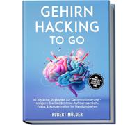Gehirn Hacking to go: 10 einfache Strategien zur Gehirnoptimierung - steigern Sie Gedächtnis, Aufmerksamkeit, Fokus & Konzentration im Handumdrehen - inkl. 4-Wochen-Plan, Selbsttest, Checklisten uvm.
