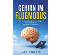 Gehirn im Flugmodus: Dopamin resetten, Fokus zurückgewinnen, besser leben