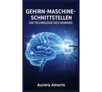 Gehirn-Maschine-Schnittstellen: Die Technologie des Denkens (Die Transformation der Humanbiologie)