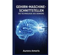 Gehirn-Maschine-Schnittstellen: Die Technologie des Denkens (Die Transformation der Humanbiologie)