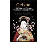 Geisha: Un Viaje a la Cultura, Tradición y Arte Japonés: Descubre el Mundo Secreto de las Artesanas del Entretenimiento (Japón: Cultura y Tradición)