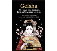Geisha: Un Viaje a la Cultura, Tradición y Arte Japonés: Descubre el Mundo Secreto de las Artesanas del Entretenimiento (Japón: Cultura y Tradición)