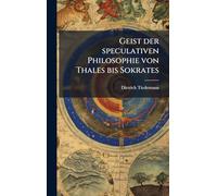 Geist der speculativen Philosophie von Thales bis Sokrates