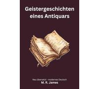 Geistergeschichten eines Antiquars: Klassische englische Spukgeschichten - modern neu übersetzt nach M. R. James