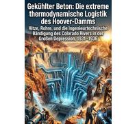 Gekühlter Beton: Die extreme thermodynamische Logistik des Hoover-Damms: Hitze, Rohre, und die ingenieurtechnische Bändigung des Colorado Rivers in der Großen Depression, 1931-1936