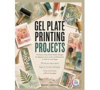 Gel Plate Printing Projects: 75 Step-by-Step Mixed-Media Designs for Beginners from Cards and Bookmarks to Wall Art and Pages