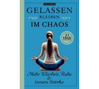 Gelassen bleiben im Chaos - Mehr Klarheit, Ruhe & innere Stärke