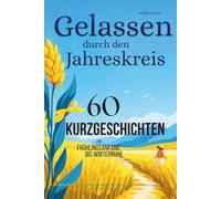Gelassen durch den Jahreskreis - 60 Kurzgeschichten von Frühlingsanfang bis Winterruhe: Zur richtigen Zeit genau die richtige Geschichte für tiefe innere Ruhe spürbar weniger Stress & starke Resilienz