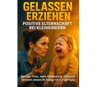 Gelassen erziehen: Positive Elternschaft bei Kleinkindern: Weniger Trotz, mehr Verbindung - liebevoll Grenzen setzen im Alltag mit 1-4-Jährigen