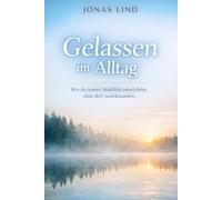 Gelassen im Alltag: Ein ruhiger Leitfaden für weniger Stress, klare Grenzen und innere Stabilität („Ruhiger Alltag“ - Klarheit für Kopf und Leben)