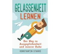 Gelassenheit lernen - Der Weg zu Ausgeglichenheit und innerer Ruhe: Wie Du mit dem Entspannungsbuch Stress abbauen, Deine Sorgen loswerden und die Ruhe in Person werden kannst. Inkl. Meditation