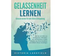 GELASSENHEIT LERNEN - Gelassen werden für mehr Glück & Entspannung: Wie Sie mit Hilfe von Achtsamkeit, Affirmationen und Resilienz in jeder Situation die Ruhe bewahren und effektiv Stress bewältigen