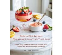 Gelatin Diet Recipes: The Weight-Loss Trick You’ll Love: Simple, Tasty, and Effective Meals to Burn Fat, Boost Collagen, and Nourish Your Body from Within