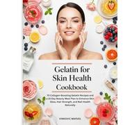 Gelatin for Skin Health Cookbook: 70 Collagen-Boosting Gelatin Recipes and a 21-Day Beauty Meal Plan to Enhance Skin Glow, Hair Strength, and Nail Health Naturally