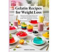 Gelatin Recipes for Weight Loss: 90 Protein-Packed Gelatin Recipes with a 30-Day Fat-Loss Meal Plan to Reduce Hunger, Support Metabolism, and Sculpt a Lean Body