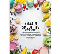 Gelatin Smoothies Cookbook: 60 High-Protein Gelatin Smoothie Recipes with a 14-Day Detox and Weight Loss Plan to Boost Energy, Curb Hunger, and Improve Skin