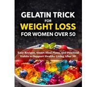 Gelatin trick for weight loss for women over 50: Easy Recipes, Smart Meal Plans, and Practical Habits to Support Healthy Living After 50