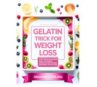 GELATIN TRICK FOR WEIGHT LOSS: Harnessing Gelatin’s Natural Satiety Power for Sustainable Weight Loss, Improved Digestion, Balanced Cravings, and Everyday Healthy Eating.