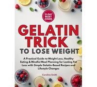 GELATIN TRICK TO LOSE WEIGHT: A practical guide to weight loss, healthy eating, mindful meal planning, and lasting fat loss with simple gelatin-based recipes and lifestyle changes
