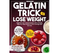 Gelatin Trick to Lose Weight: Beginner Low Calorie Recipes with a Simple, Step-by-Step Guide to Curb Cravings and Eat Less - Includes a 14-Day Reset Plan and Shopping List