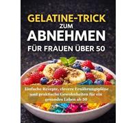 Gelatine-Trick zum Abnehmen für Frauen über 50: Einfache Rezepte, clevere Ernährungspläne und praktische Gewohnheiten für ein gesundes Leben ab 50