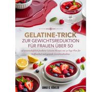 Gelatine-Trick zur Gewichtsreduktion für Frauen Über 50: 130 wissenschaftlich fundierte Gelatine-Rezepte mit 30-Tage-Plan für Stoffwechsel und gesunde Gewichtsabnahme