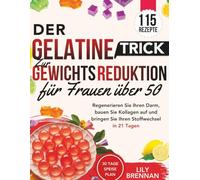 Gelatine-Trick zur Gewichtsreduktion für Frauen über 50: Regenerieren Sie Ihren Darm, bauen Sie Kollagen auf und bringen Sie Ihren Stoffwechsel in 21 Tagen mit über 115 köstlichen Rezepten wieder in