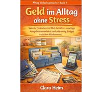 Geld im Alltag ohne Stress: Wie du Fixkosten im Blick behältst, unnötige Ausgaben vermeidest und mit wenig Budget trotzdem klarkommst (Clara Heim - Alltag einfach gemacht)