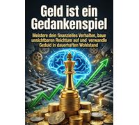 Geld ist ein Gedankenspiel: Meistere dein finanzielles Verhalten, baue unsichtbaren Reichtum auf und verwandle Geduld in dauerhaften Wohlstand