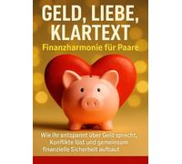 Geld, Liebe, Klartext: Finanzharmonie für Paare: Wie ihr entspannt über Geld sprecht, Konflikte löst und gemeinsam finanzielle Sicherheit aufbaut