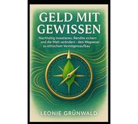 Geld mit Gewissen: Nachhaltig investieren, Rendite sichern und die Welt verändern - dein Wegweiser zu ethischem Vermögensaufbau