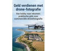 Geld verdienen met drone-fotografie: Van hobby naar inkomen: praktische gids voor commerciële dronefotografie