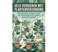 Geld verdienen met plantenverzorging: Van groene vingers naar een winstgevend eigen plantenbedrijf