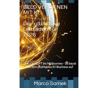 GELD VERDIENEN MIT KI - Der ultimative Leitfaden für 2026: Von ChatGPT bis Midjourney - So baust du dein profitables KI-Business auf
