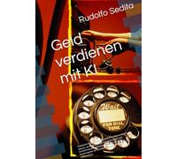 Geld verdienen mit KI: Praktische Wege, wie Sie Künstliche Intelligenz nutzen können, um neue Chancen, Dienstleistungen und Einnahmequellen aufzubauen ... Einsteiger, Selbstständige und Unternehmer