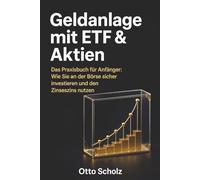 Geldanlage mit ETF & Aktien: Das Praxisbuch für Anfänger: Wie Sie an der Börse sicher investieren und den Zinseszins nutzen
