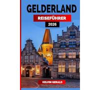 GELDERLAND REISEFÜHRER 2026: Schlösser, Radwege und märchenhafte Städte im Herzen der Niederlande - Ein Urlaubsführer für Natur, Kultur und versteckte Rückzugsorte in Gelderland