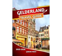 GELDERLAND TRAVEL GUIDE 2025 2026: Complete Netherlands Travel Handbook with Essential Tips, Maps, and Insider Advice, Sightseeing, Local Culture, Outdoor Adventures, and Practical Travel Information