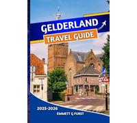 GELDERLAND TRAVEL GUIDE 2025 2026: Explore Top Attractions, Hidden Gems, Local Culture, and Outdoor Adventures in the Netherlands