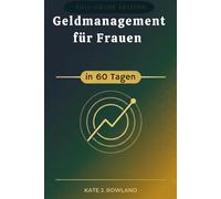 Geldmanagement für Frauen in 60 Tagen: Baue Selbstvertrauen auf, spare mehr und hör auf, von Gehaltsscheck zu Gehaltsscheck zu Gehaltsscheck zu leben