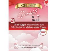 Geliebt, Auserwählt und Ganz: Eine Andacht zum Valentinstag für alleinstehende Frauen, die nach Glauben, Selbstwertgefühl und Gottes vollkommener Liebe suchen