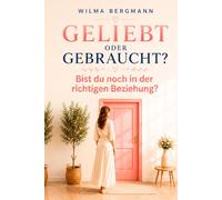 Geliebt oder gebraucht?: Wie du erkennst, wo du wirklich stehst - bevor du weitere Jahre wartest (Bist du noch in der richtigen Beziehung?)
