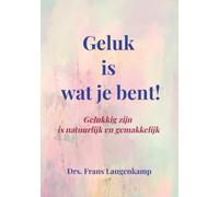 Geluk is wat je bent!: Gelukkig zijn is natuurlijk en gemakkelijk