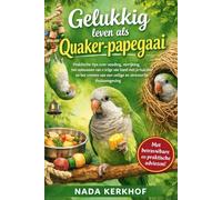 Gelukkig leven als Quaker-papegaai: Praktische tips over voeding, verrijking, het opbouwen van een goede band met je huisdier en het creëren van een veilige en stressvrije thuisomgeving.