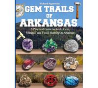 Gem Trails of Arkansas: A Practical Guide to Rock, Gem, Mineral, and Fossil Hunting in Arkansas